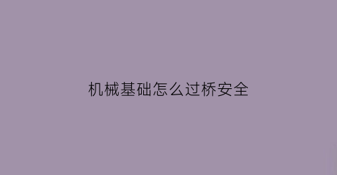 “机械基础怎么过桥安全(机械基础怎么自学)