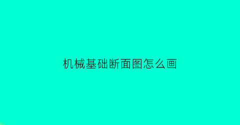 机械基础断面图怎么画(机械制图断面是什么意思)