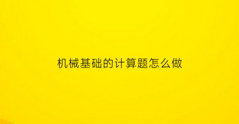 机械基础的计算题怎么做(机械基础训练题)