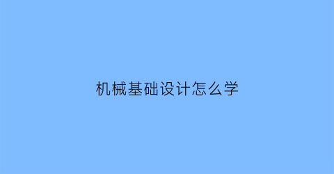 机械基础设计怎么学