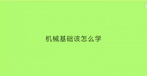 机械基础该怎么学(机械基础怎么学好)