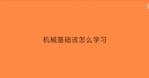 “机械基础该怎么学习(机械基础怎么学好)