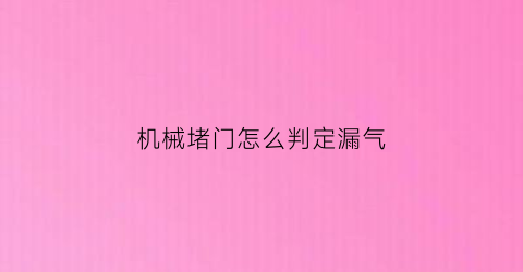 “机械堵门怎么判定漏气(机械堵门怎么判定漏气问题)