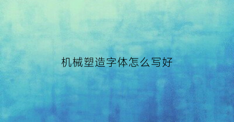 机械塑造字体怎么写好(机械塑造字体怎么写好看)