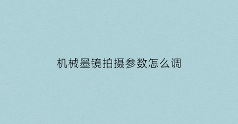 “机械墨镜拍摄参数怎么调(墨镜调整)