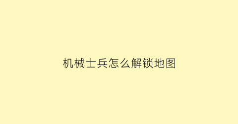 “机械士兵怎么解锁地图(机械士兵怎么解锁地图的)