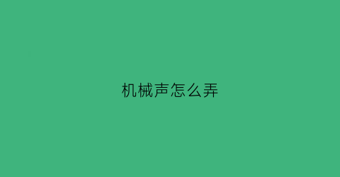 “机械声怎么弄(机械声音怎么制作)