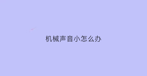 “机械声音小怎么办(机械声音小怎么办视频)