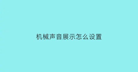 “机械声音展示怎么设置(机械声音展示怎么设置关闭)