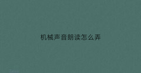 “机械声音朗读怎么弄(机械音读字)