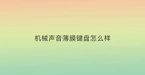 “机械声音薄膜键盘怎么样(机械键盘薄膜键盘区别)