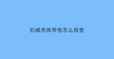 机械壳体带电怎么排查