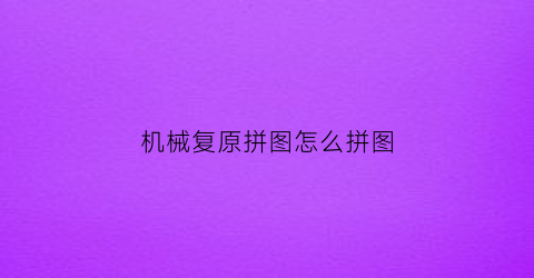 机械复原拼图怎么拼图(机械复原拼图怎么拼图的)