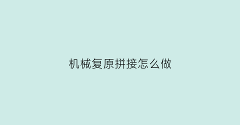 “机械复原拼接怎么做(机械拼搭)