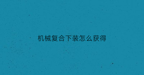 机械复合下装怎么获得