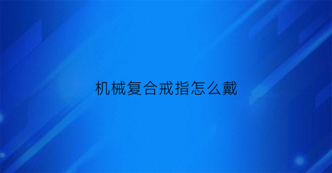 “机械复合戒指怎么戴(机械戒指盒)