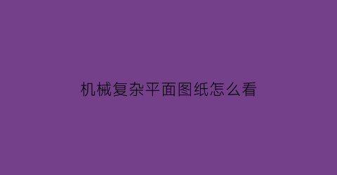 机械复杂平面图纸怎么看