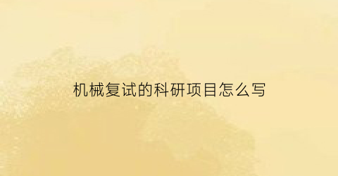 机械复试的科研项目怎么写(研究生复试机械专业问题)