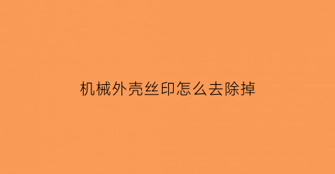 “机械外壳丝印怎么去除掉(机器上的螺丝滑丝了怎么弄下来)