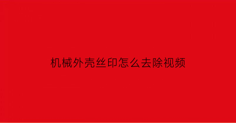 机械外壳丝印怎么去除视频