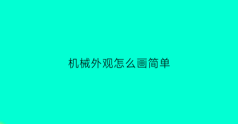 “机械外观怎么画简单(机械外观设计技巧)