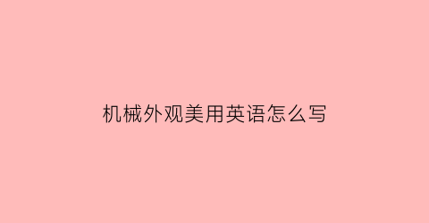 “机械外观美用英语怎么写(机械外观设计素材)