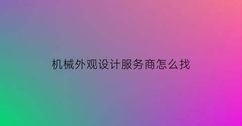 机械外观设计服务商怎么找