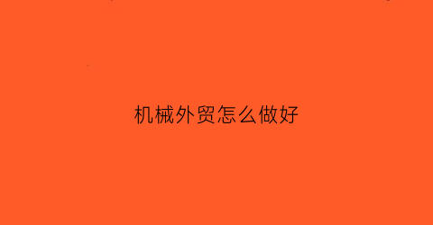 “机械外贸怎么做好(机械行业外贸怎么做)