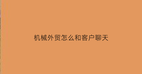 “机械外贸怎么和客户聊天(机械外贸一直成不了单怎么办)