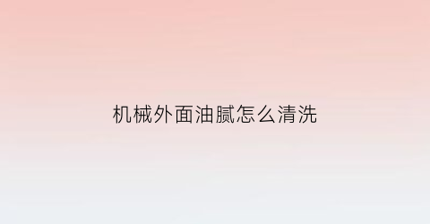 机械外面油腻怎么清洗