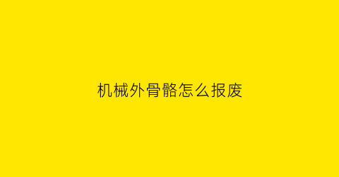 “机械外骨骼怎么报废(机械外骨骼材料及制造工艺)