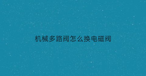 机械多路阀怎么换电磁阀