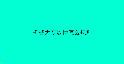 “机械大专数控怎么规划(机械专业数控)