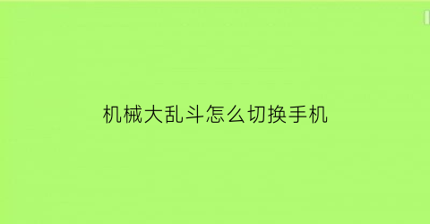 “机械大乱斗怎么切换手机(机械大乱斗下载)