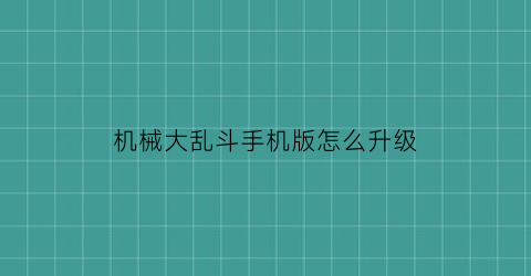 “机械大乱斗手机版怎么升级(机器大乱斗出装备)