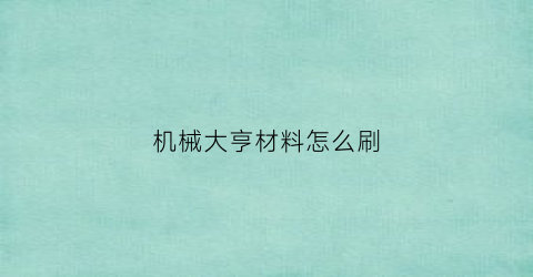 “机械大亨材料怎么刷(机械大亨坐骑)