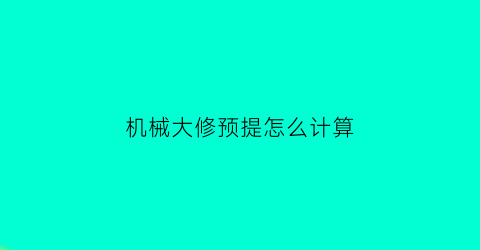 “机械大修预提怎么计算(机械大修预提怎么计算价格)