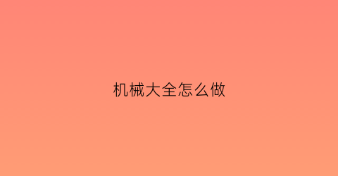 机械大全怎么做