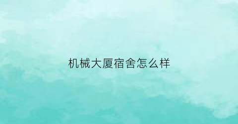 “机械大厦宿舍怎么样(机械大厦物业电话号码)