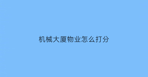 “机械大厦物业怎么打分(机械局家属楼)