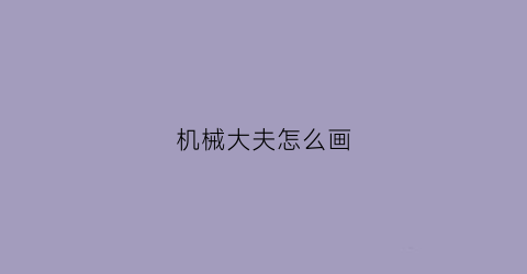 “机械大夫怎么画(教我们画机械)