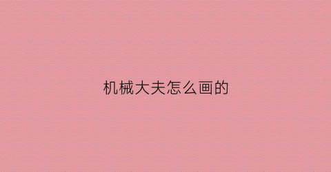 “机械大夫怎么画的(机械大夫怎么画的简笔画)