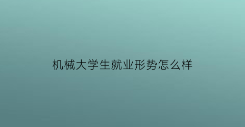 机械大学生就业形势怎么样