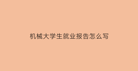 “机械大学生就业报告怎么写(机械专业就业情况)