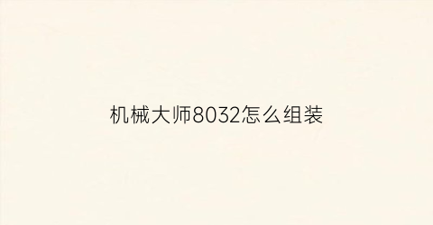 机械大师8032怎么组装(机械大师三代组装视频)