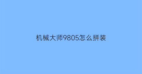 机械大师9805怎么拼装