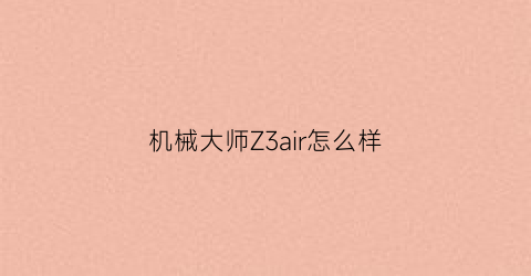 机械大师Z3air怎么样(机械大师的机箱怎么样)