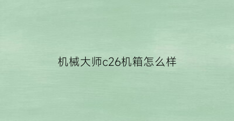 “机械大师c26机箱怎么样(机械大师c26装机吧)