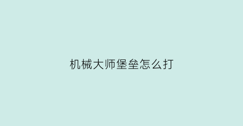 机械大师堡垒怎么打