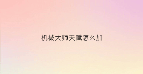 机械大师天赋怎么加